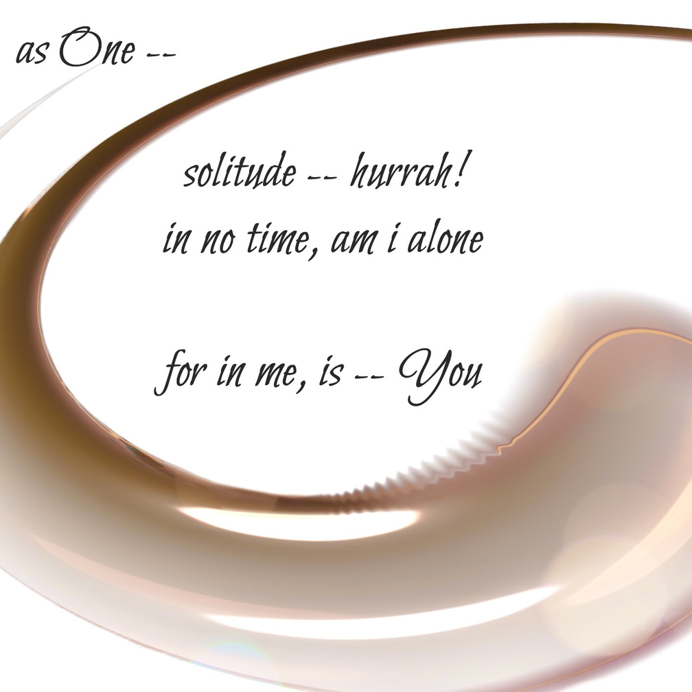 as One: solitude -- hurrah! / in no time, am i alone / for in me, is -- You. Artist poet: Luna.