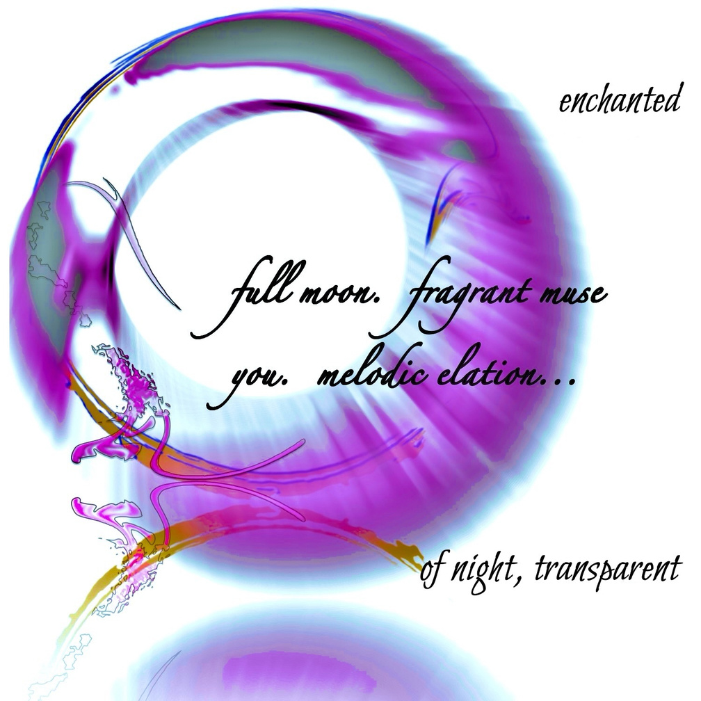 Untitled enchanted -- full moon. fragrant muse / you. melodic elation... / of night, transparent. Artist poet: Luna.