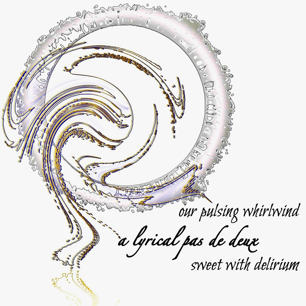 our pulsing whirlwind / a lyrical pas de deux / sweet with delirium. Artist poet: Luna.