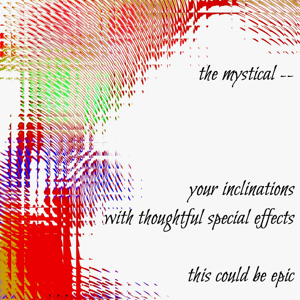 the mystical / your inclinations / with thoughtful special effects / this could be epic. Artist poet: Luna.